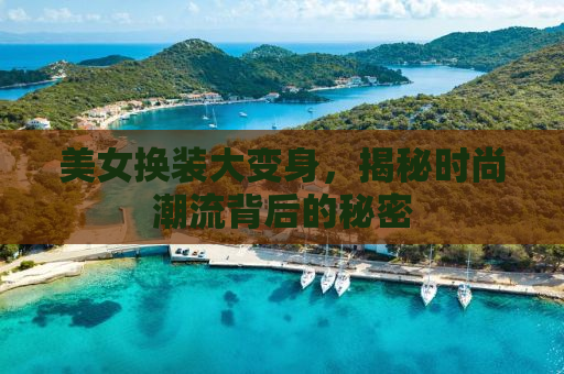 美女换装大变身，揭秘时尚潮流背后的秘密
