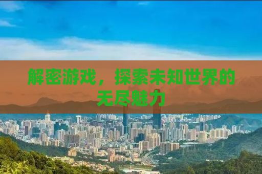 解密游戏，探索未知世界的无尽魅力