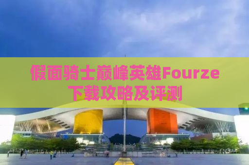假面骑士巅峰英雄Fourze下载攻略及评测