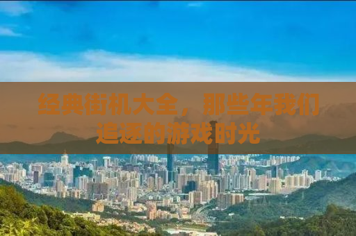 经典街机大全，那些年我们追逐的游戏时光
