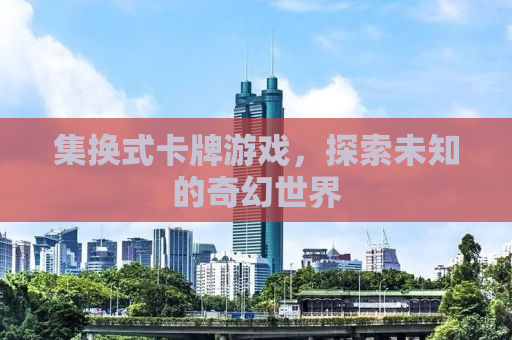集换式卡牌游戏，探索未知的奇幻世界