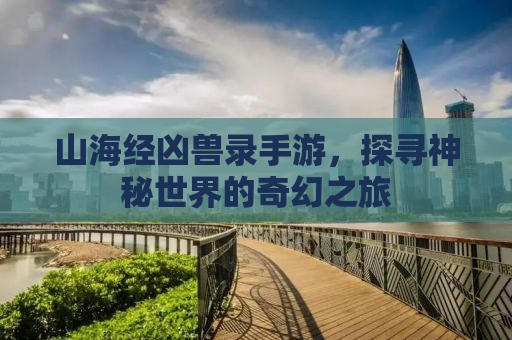 山海经凶兽录手游，探寻神秘世界的奇幻之旅