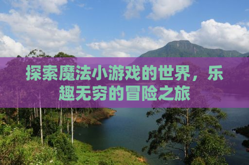 探索魔法小游戏的世界，乐趣无穷的冒险之旅