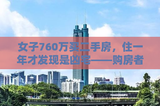 女子760万买二手房，住一年才发现是凶宅——购房者的警示与反思