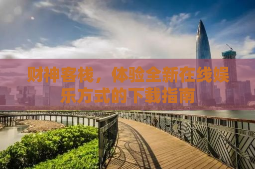 财神客栈，体验全新在线娱乐方式的下载指南