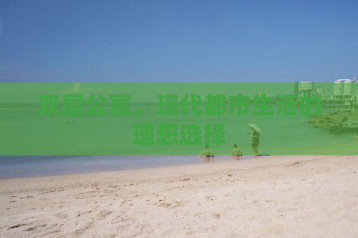 双层公寓，现代都市生活的理想选择
