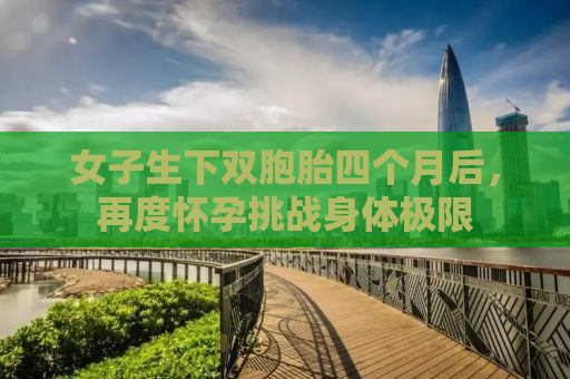 女子生下双胞胎四个月后，再度怀孕挑战身体极限