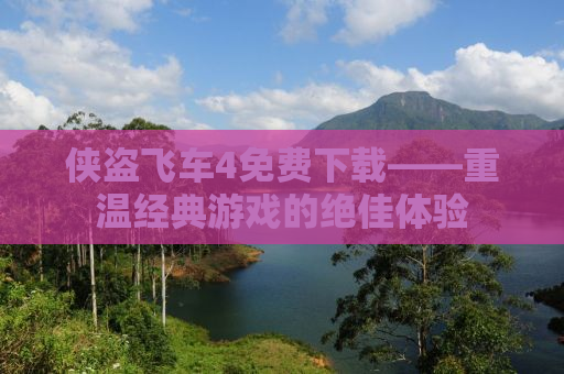 侠盗飞车4免费下载——重温经典游戏的绝佳体验