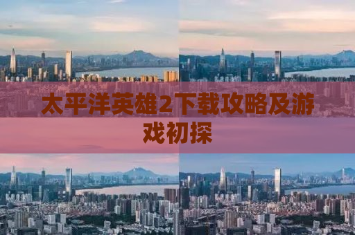 太平洋英雄2下载攻略及游戏初探
