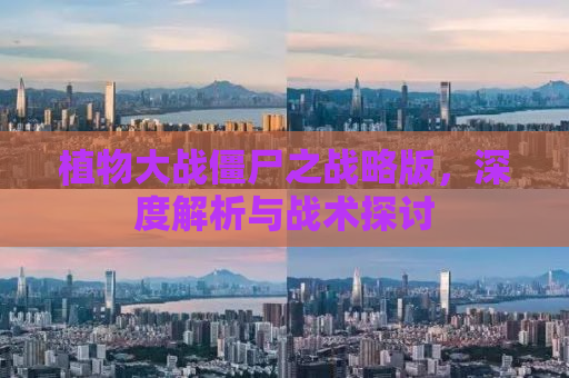 植物大战僵尸之战略版，深度解析与战术探讨