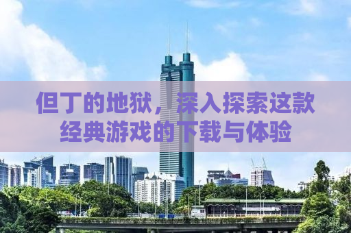但丁的地狱，深入探索这款经典游戏的下载与体验