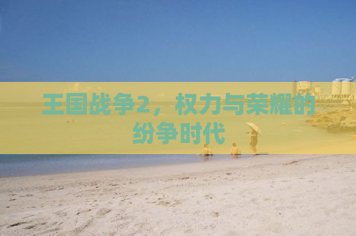 王国战争2，权力与荣耀的纷争时代
