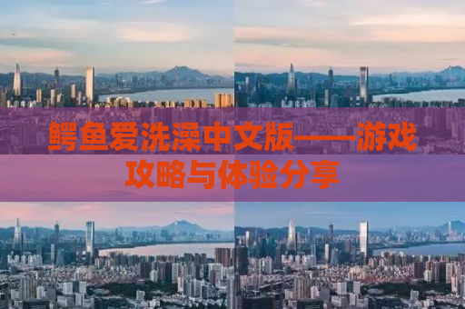 鳄鱼爱洗澡中文版——游戏攻略与体验分享