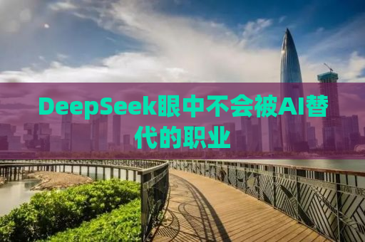DeepSeek眼中不会被AI替代的职业