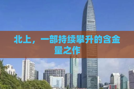 北上，一部持续攀升的含金量之作