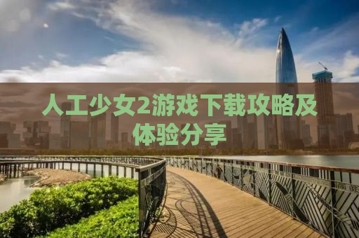人工少女2游戏下载攻略及体验分享