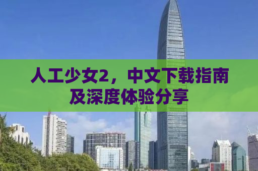 人工少女2，中文下载指南及深度体验分享