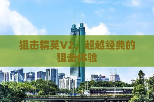 狙击精英V2，超越经典的狙击体验