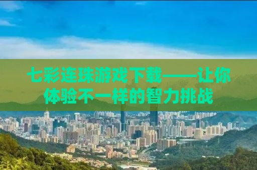 七彩连珠游戏下载——让你体验不一样的智力挑战