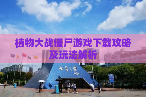 植物大战僵尸游戏下载攻略及玩法解析