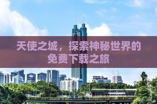 天使之城，探索神秘世界的免费下载之旅