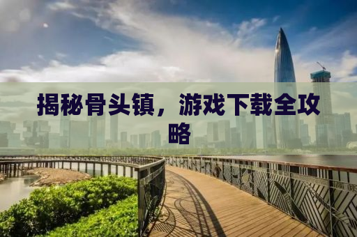 揭秘骨头镇，游戏下载全攻略