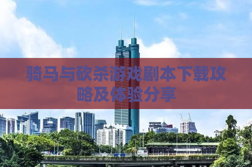 骑马与砍杀游戏剧本下载攻略及体验分享