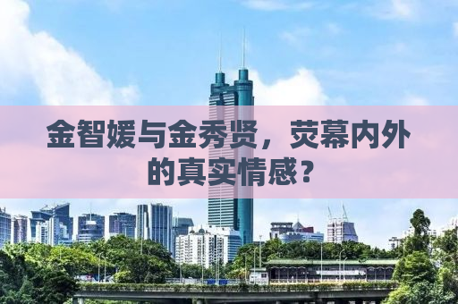 金智媛与金秀贤，荧幕内外的真实情感？