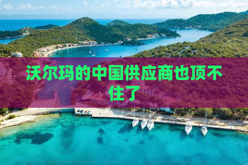 沃尔玛的中国供应商也顶不住了