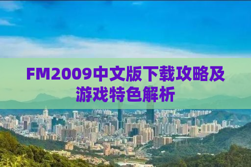 FM2009中文版下载攻略及游戏特色解析