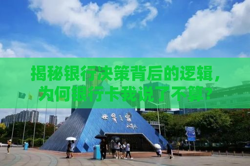 揭秘银行决策背后的逻辑，为何银行卡我说了不算？
