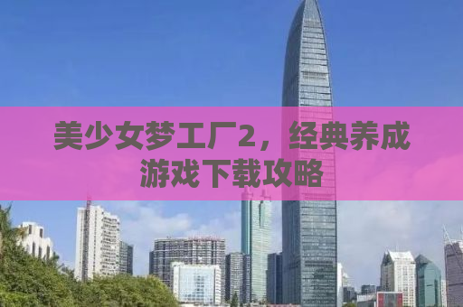 美少女梦工厂2，经典养成游戏下载攻略