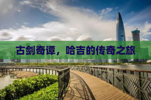 古剑奇谭，哈吉的传奇之旅