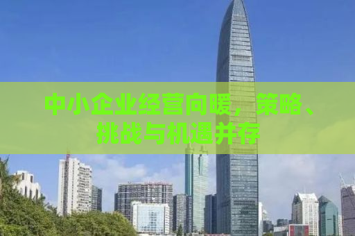 中小企业经营向暖，策略、挑战与机遇并存
