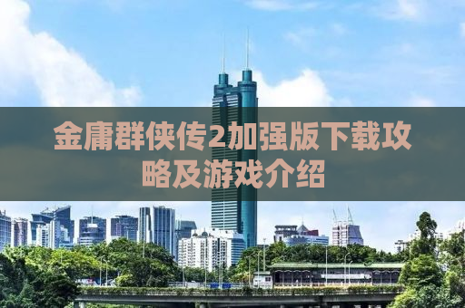 金庸群侠传2加强版下载攻略及游戏介绍