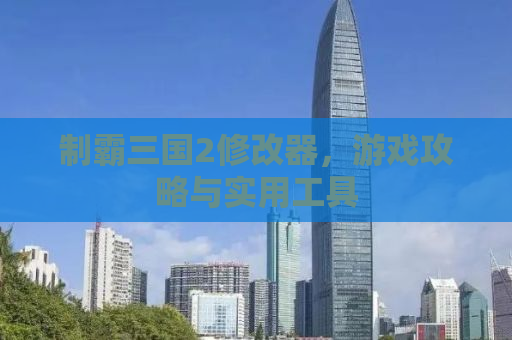 制霸三国2修改器，游戏攻略与实用工具