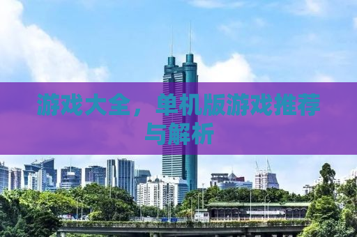 游戏大全，单机版游戏推荐与解析