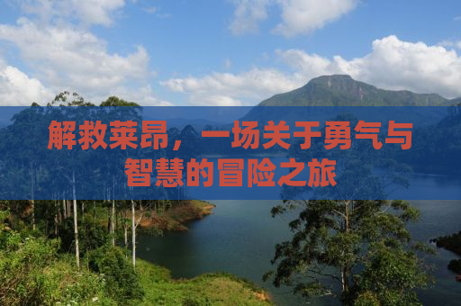 解救莱昂，一场关于勇气与智慧的冒险之旅